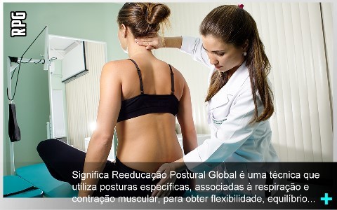 O RPG significa Reeducação Postural Global é uma técnica que utiliza posturas específicas, associadas à respiração e contração muscular, para obter flexibilidade, equilíbrio, distensionamento neural e muscular, alívio de tensões, alongamento, alívio da dor, realinhamento dos segmentos esqueléticos, consciência corporal, alívio da dor advindas de hérnias de disco, cifoses e escolioses, tendinites etc.